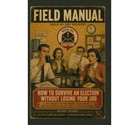 How to Survive an Election Without Losing Your Job: A Field Manual for Breakrooms, Slack Threads, and the Coworker Who Just Wants to Ask One Question (Field Manuals for Modern Survival)