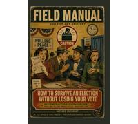 How to Survive an Election Without Losing Your Vote: A Field Manual for Registration Chaos, Polling Place Small Talk, and the Line (Field Manuals for Modern Survival)