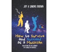 How to Survive and Succeed as a Musician: Reflections on the Journey in a World of Business