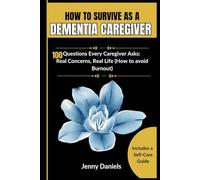 HOW TO SURVIVE AS A DEMENTIA CAREGIVER (A Caregiver's Companion): 100 Questions Every Caregiver Asks: Real Concerns, Real Life (How to avoid Burnout) (Dementia and Alzheimer's Caregiver Tips)