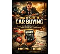 HOW TO SURVIVE BUYING A CAR: Because "What Can I Get You Into Today?" Is Not a Question-It's a Sales Strategy (PARCIVAL'S SURVIVAL GUIDES)