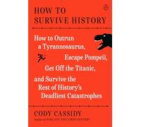 How to Survive History: How to Outrun a Tyrannosaurus, Escape Pompeii, Get Off the Titanic, and Survive the Rest of History's Deadliest Catastrophes