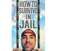 How to Survive in Jail: Practical Sense, Legal Basics, and Mental Armor for the Inside