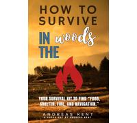 How to Survive in the Woods:: [Essential Skills and Tools to Stay Alive in the Woods] Your Survival Kit to Find “Food, Shelter, Fire, and Navigation.”