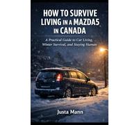 HOW TO SURVIVE LIVING IN A MAZDA5 IN CANADA: A Practical Guide to Car Living, Winter Survival, and Staying Human