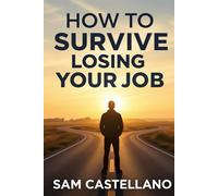 How to Survive Losing Your Job: Layoffs, Terminations, and Other Career Plot Twists Nobody Prepared You For