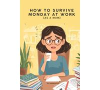 How to Survive Monday at Work as a Mum: 50 Funny, Relatable Truths to Start Your Week With a Smile (Mum Life & Mental Load Survival Series)