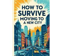 How to Survive Moving to a New City: Making Friends, Finding Your Tribe, and Not Eating Cereal for Dinner Every Night