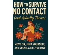 How To Survive No Contact (and actually thrive): Move On, Find Yourself And Create A Life You Love: 1 (No Contact: Succeed & Thrive)