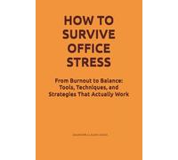 How To Survive Office Stress: From Burnout to Balance: Tools, Techniques, and Strategies That Actually Work