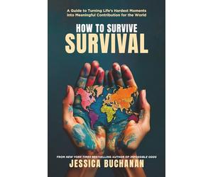 How to Survive Survival: A Guide to Turning Life's Hardest Moments into Meaningful Contribution for the World
