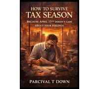 HOW TO SURVIVE TAX SEASON: Because April 15th Doesn't Care About Your Feelings (THE ULTIMATE SURVIVAL LIBRARY)