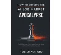 How to Survive the AI Job Market Apocalypse: The 90-Day Action Plan to Future-Proof Your Career and Thrive When Machines Take Over (The Hunter Ashford Preparedness Library)