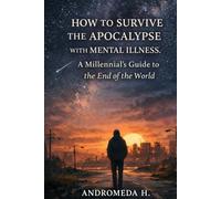 How to Survive the Apocalypse with Mental Illness: A Millennial's Guide to the End of the World