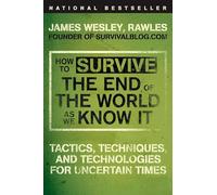 How to Survive the End of the World as We Know It: Tactics, Techniques, and Technologies for Uncertain Times