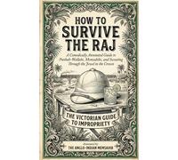 How to Survive the Raj: A Comically Annotated Guide to Punkah-Wallahs, Memsahibs, and Sweating Through the Jewel in the Crown (THE VICTORIAN GUIDE TO IMPROPRIETY)