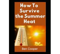 How to Survive the Summer Heat: A Practical Guide to Beating Extreme Temperatures, Staying Safe, and Keeping Your Cool When the Grid Goes Down (Practical Prepping)