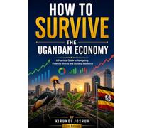 HOW TO SURVIVE THE UGANDAN ECONOMY: A practical guide to navigating financial shocks and building resilience