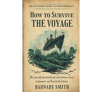HOW TO SURVIVE THE VOYAGE: The Comically Annotated Guide to Sea Sickness, Social Confinement, and Travel to the Colonies (THE VICTORIAN GUIDE TO RIGID MORALITY)