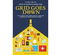 How to Survive When the Grid Goes Down: The Ultimate Grid-Down Survival Guide For Thriving in a World Without Power: 2 (Self-Sufficient Living)