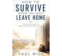 HOW TO SURVIVE WHEN YOU MUST LEAVE HOME: A Civilian Guide to War, Occupation and Survival (The Age of Uncertainty Series)