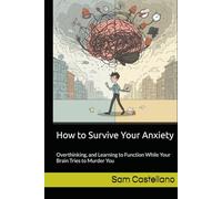 How to Survive Your Anxiety: Overthinking, and Learning to Function While Your Brain Tries to Murder You