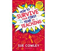 How to Survive Your First Year in Teaching: Fourth edition, fully updated for the Early Career Framework