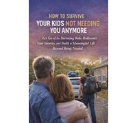 How to Survive Your Kids Not Needing You Anymore: Let Go of the Parenting Role, Rediscover Your Identity, and Build a Meaningful Life Beyond Being Needed