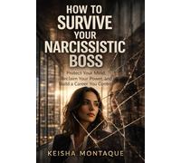 How to Survive Your Narcissistic Boss: Protect Your Mind, Reclaim Your Power, and Build a Career You Control