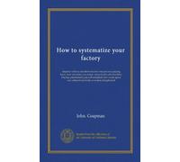 How to systematize your factory: steps by which a run-down factory was put on a paying basis; how inventory was taken, stores listed and classified, ... utilized and kinks in routine straightened