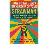 How to Take Back Ownership of Your Strawman: Reclaim Your Legal Fiction And Regain Your Sovereignty (A Sovereign Living Series Publication)