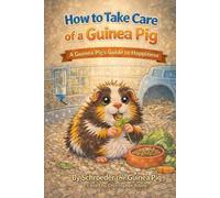 How to Take Care of a Guinea Pig: A Guinea Pig's Guide to Happiness