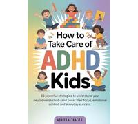 How to Take Care of ADHD Kids: 50 powerful strategies to understand your neurodiverse child-and boost their focus, emotional control, and everyday success.