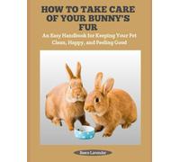 HOW TO TAKE CARE OF YOUR BUNNY'S FUR: An Easy Handbook for Keeping Your Pet Clean, Happy, and Feeling Good