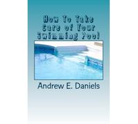 How To Take Care of Your Swimming Pool: A simple, concise guide to help you keep your pool safe, clean and enjoyable with a minimum of time, effort and expense