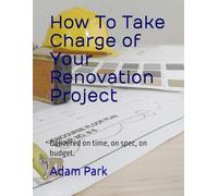 How To Take Charge of Your Renovation Project: Delivered on time, on spec, on budget.