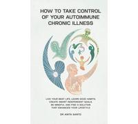 How to Take Control of Your Autoimmune Chronic Illness: Live your Best Life, Learn Good Habits, Create Smart Independent Goals, be Mindful and Find a Solution that Enhances your Lifestyle.
