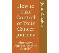 How to Take Control of Your Cancer Journey: Alternative Approaches with ChatGPT ("How To" Series: Empowering Lives with ChatGTP Insights)