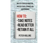 How to Take Notes, Read Better, and Retain It All: Master Your Information, Master Your Learning and Performance