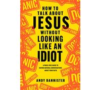 How to Talk about Jesus Without Looking Like an Idiot: A Panic-Free Guide to Having Natural Conversations about Your Faith