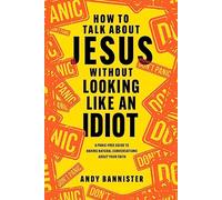 How to Talk about Jesus without Looking like an Idiot: A Panic-Free Guide to Having Natural Conversations about Your Faith