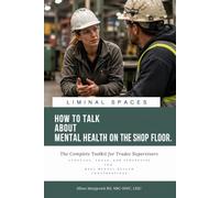 How To Talk About Mental Health On Shop The floor.: The Complete Toolkit for Trades Supervisors (Liminal Spaces Resource Library)