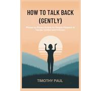 HOW TO TALK BACK (GENTLY): Phrase-by-Phrase Scripts for People-Pleasers to Handle Conflict and Criticism