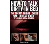 How to Talk Dirty in Bed: Unlock your confidence, master seductive language, and ignite passion with proven dirty talk tips, sensual communication ... guidance for unforgettable intimacy