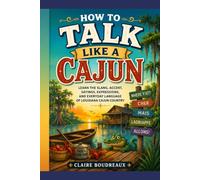 How to Talk Like a Cajun: Learn the Slang, Accent, Sayings, Expressions, and Everyday Language of Louisiana Cajun Country