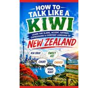 How to Talk Like a Kiwi: Learn the Slang, Accent, Sayings, Expressions, Pronunciation, and Everyday Language of New Zealand