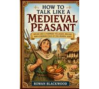 How to Talk Like a Medieval Peasant: Speak Like a Farmer, Villager, Miller, and Common Folk of the Middle Ages
