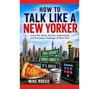 How to Talk Like a New Yorker: Learn the Slang, Accent, Expressions, and Everyday Language of New York