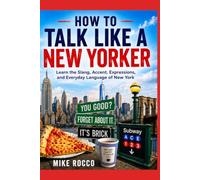 How to Talk Like a New Yorker: Learn the Slang, Accent, Expressions, and Everyday Language of New York