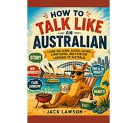 How to Talk Like an Australian: Learn the Slang, Accent, Sayings, Expressions, and Everyday Language of Australia